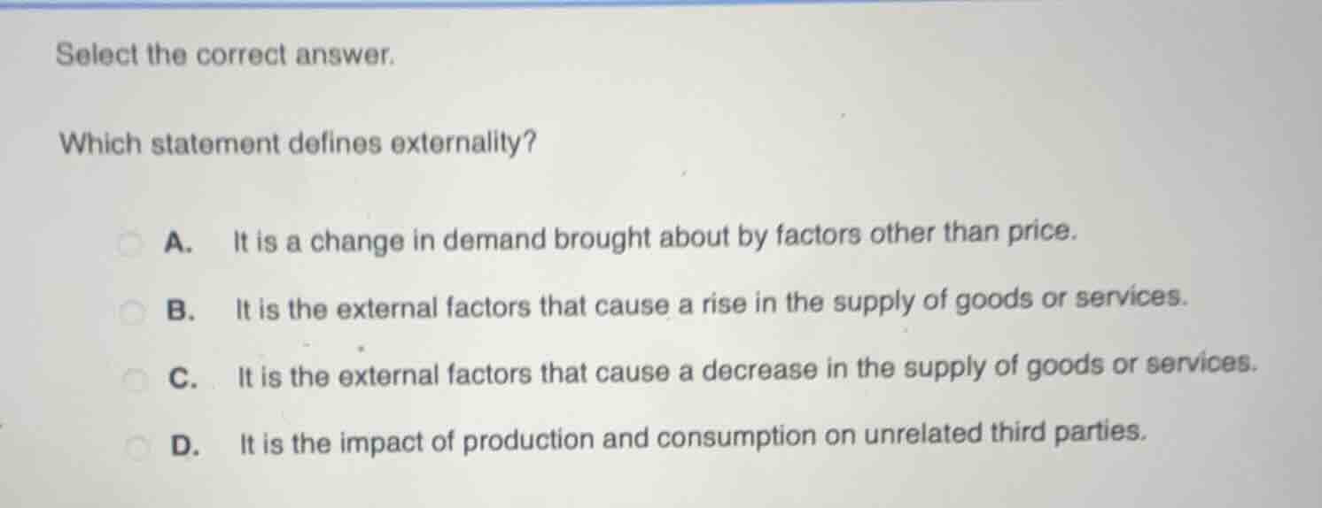 select the correct answer. which statement defines externality? a. it i…