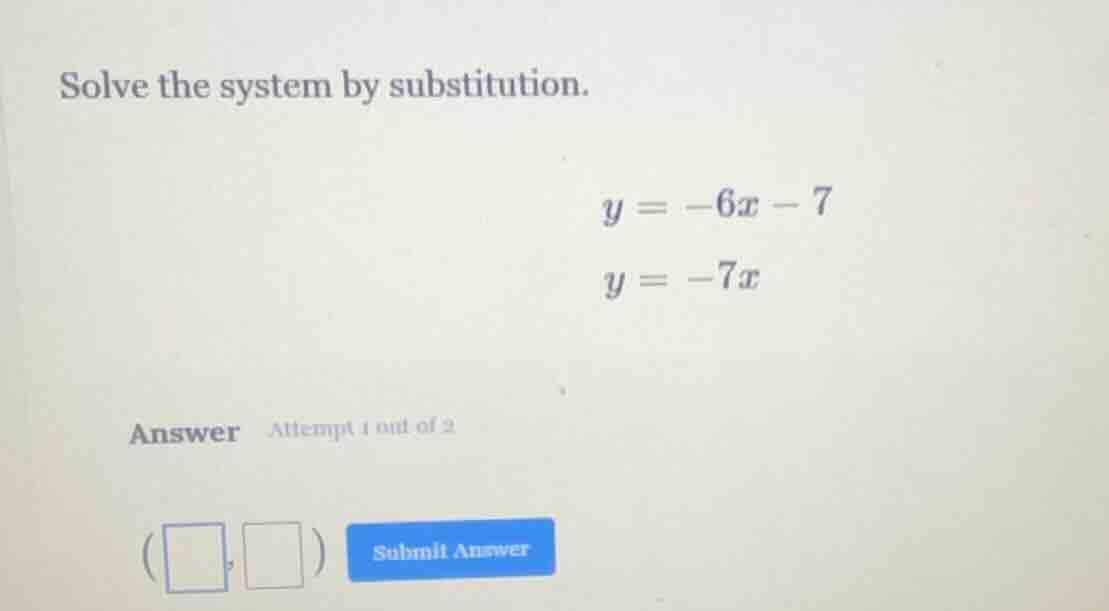 solve the system by substitution. $y = -6x - 7$ $y = -7x$ answer attemp…