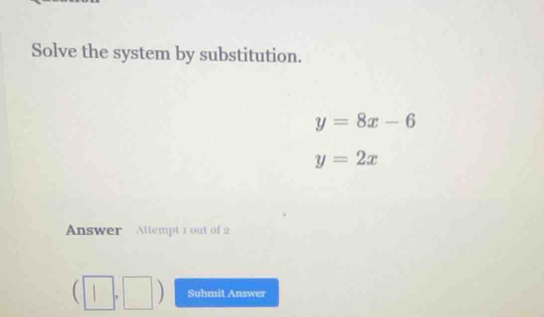 solve the system by substitution. $y = 8x - 6$ $y = 2x$ answer attempt …