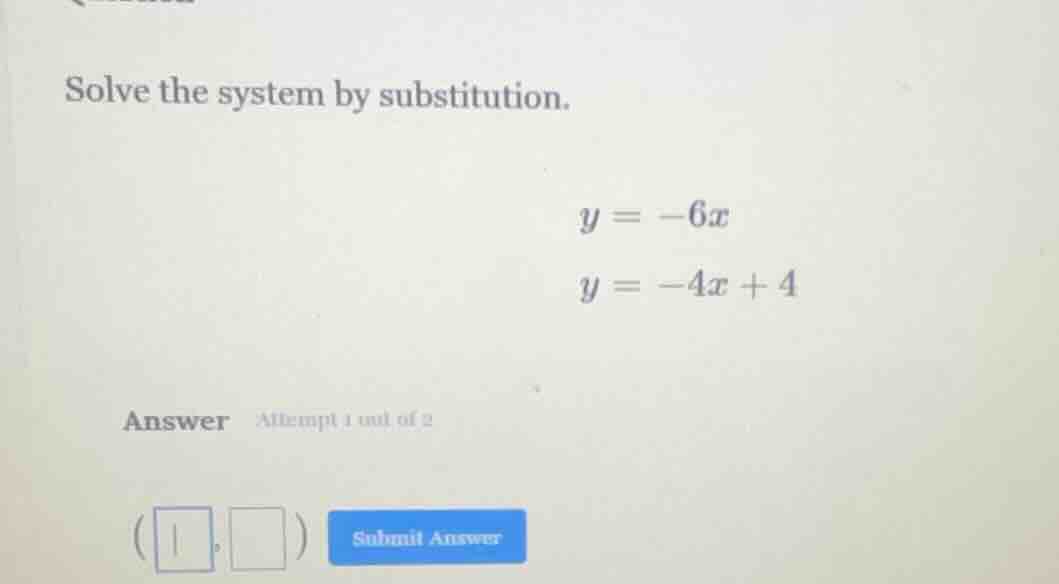 solve the system by substitution. $y = -6x$ $y = -4x + 4$ answer attemp…