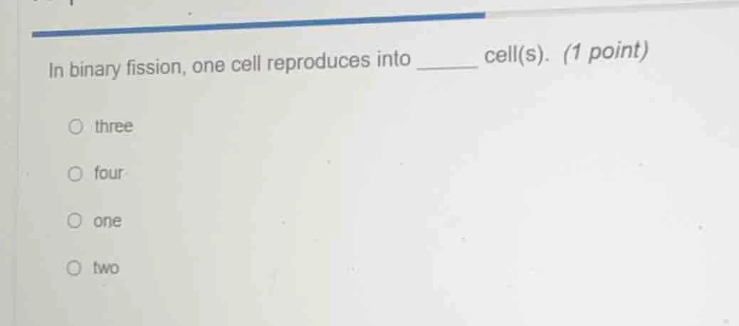 in binary fission, one cell reproduces into ______ cell(s). (1 point) ○…