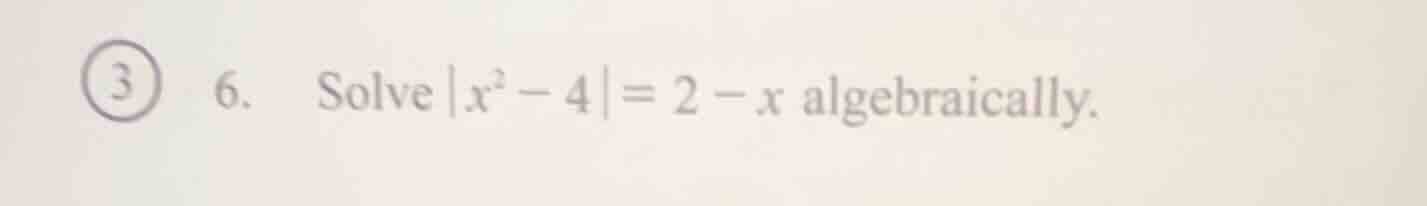 solve |x² - 4| = 2 - x algebraically.