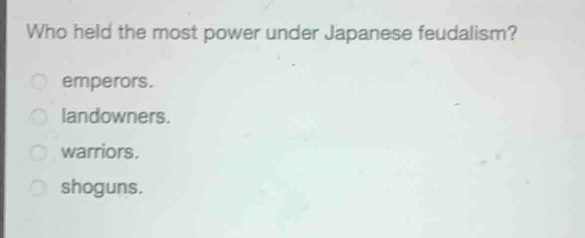 who held the most power under japanese feudalism? emperors. landowners.…