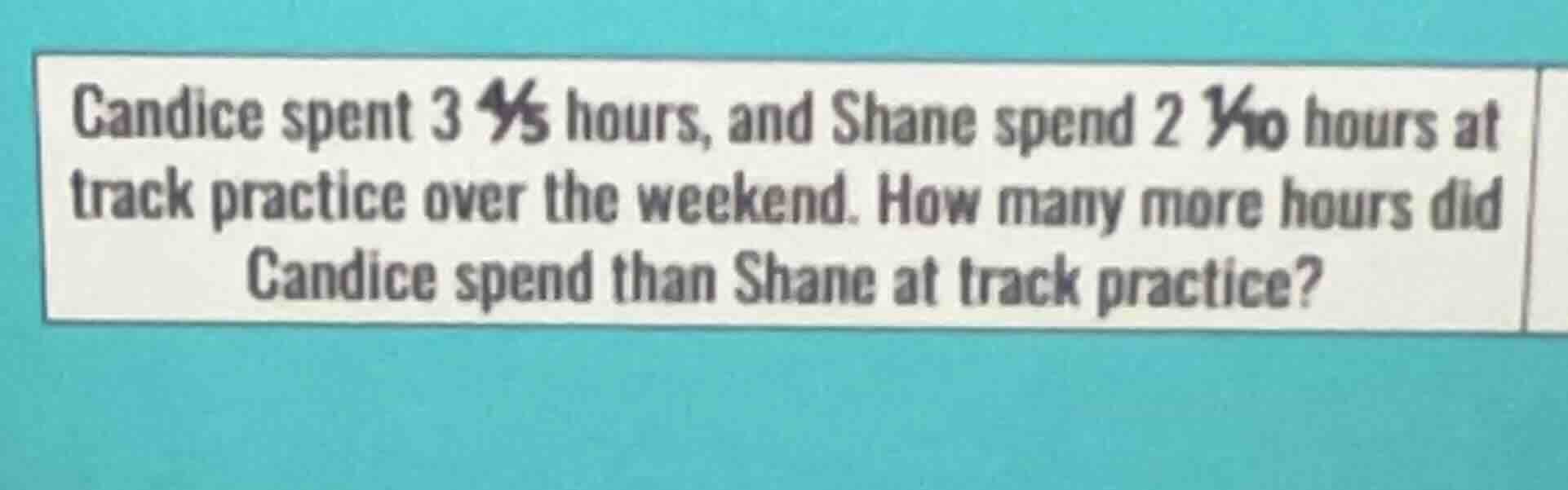candice spent 3 4/5 hours, and shane spend 2 1/10 hours at track practi…