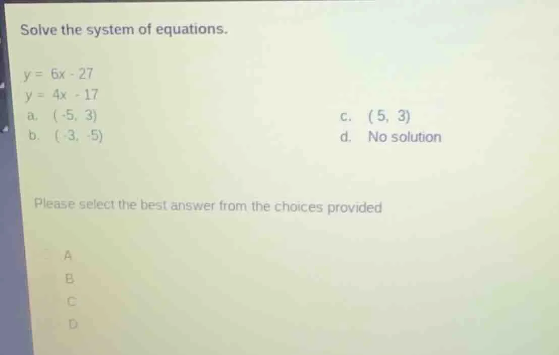 solve the system of equations. y = 6x - 27 y = 4x - 17 a. (-5, 3) \t\t\…