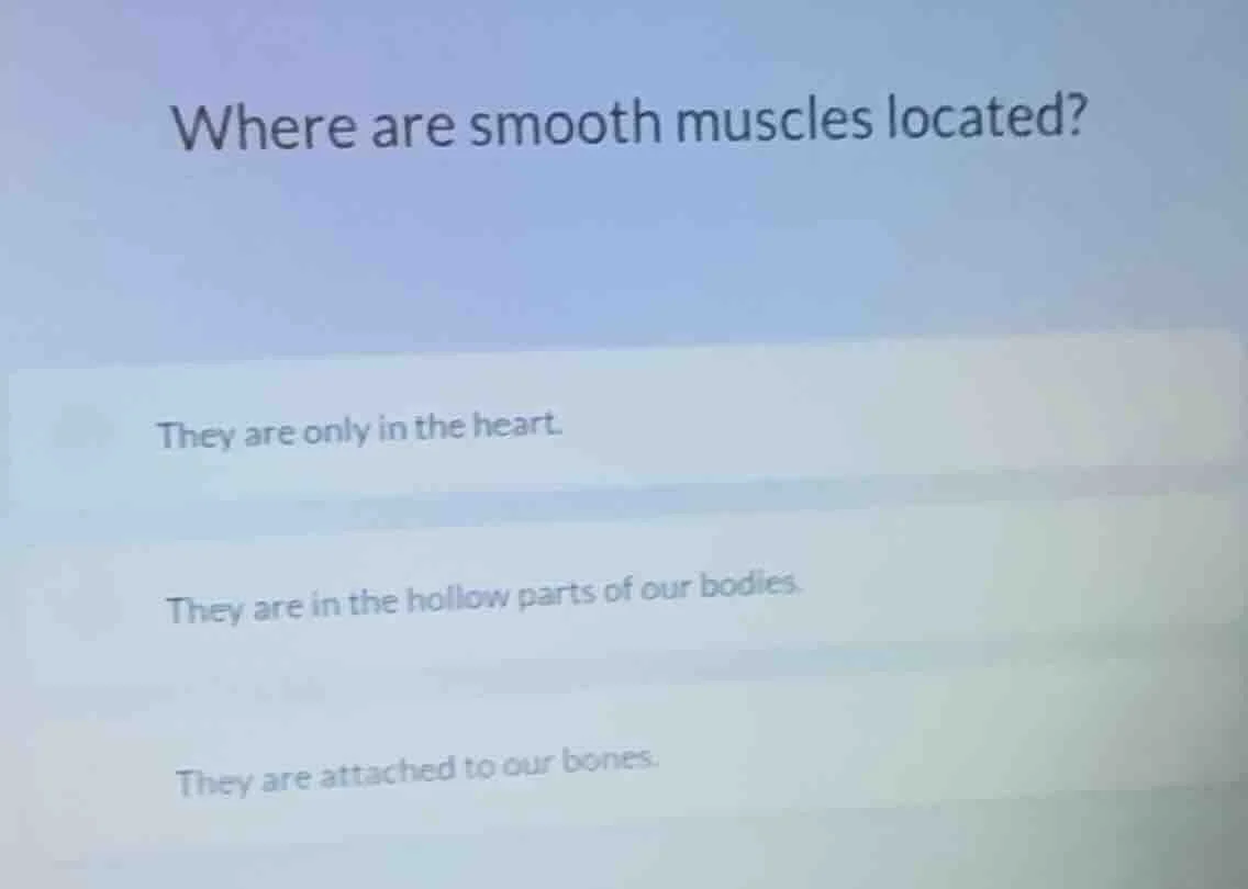 where are smooth muscles located? they are only in the heart. they are …