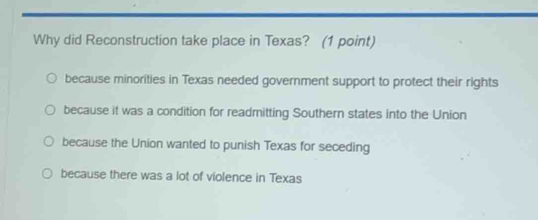 why did reconstruction take place in texas? (1 point) ○ because minorit…
