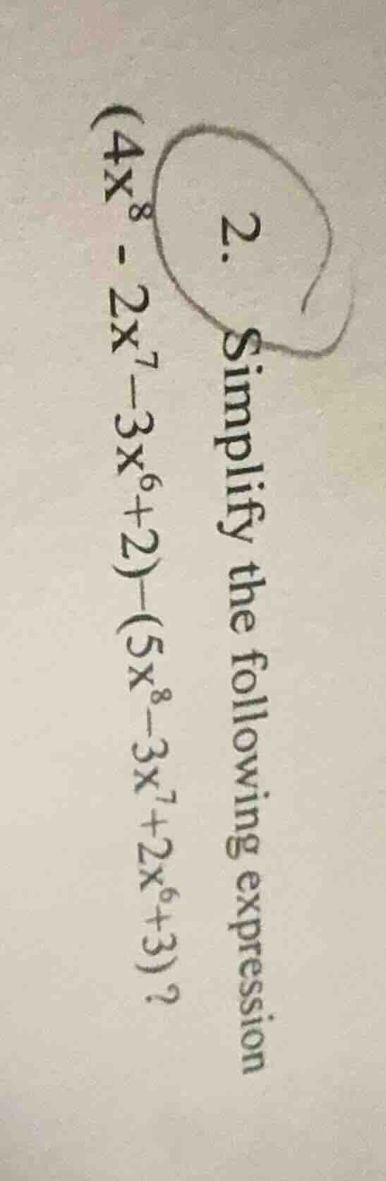 2. simplify the following expression $(4x^8 - 2x^7 - 3x^6 + 2) - (5x^8 …