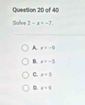 question 20 of 40 solve $2 - x = -7$. a. $x = -9$ b. $x = -5$ c. $x = 5…