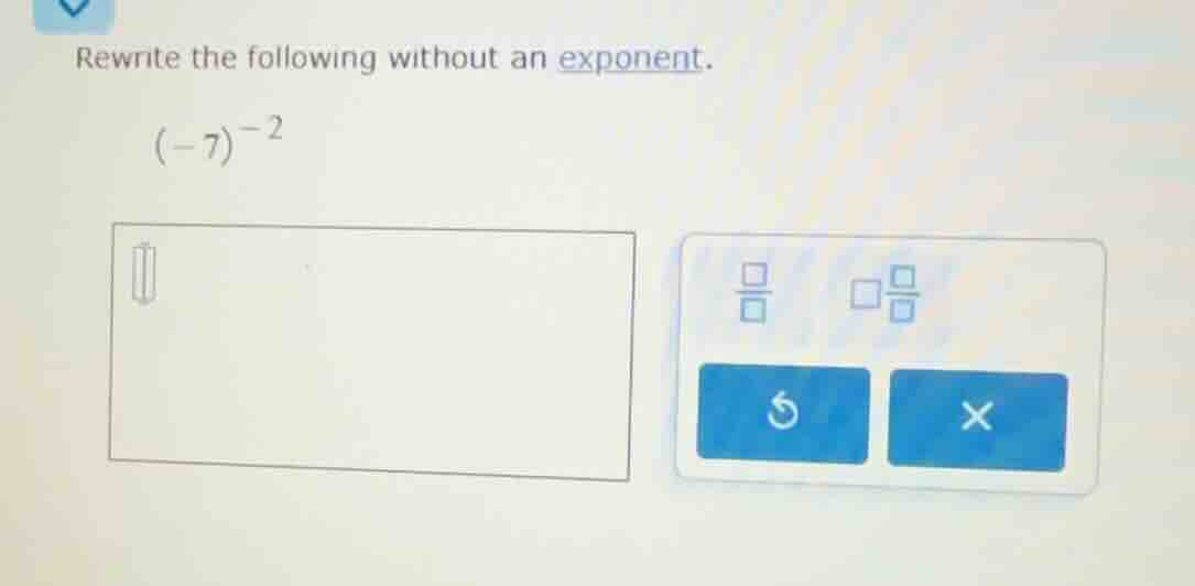 rewrite the following without an exponent. (-7)^{-2}