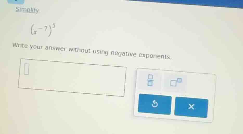 simplify. $(x^{-7})^5$ write your answer without using negative exponen…