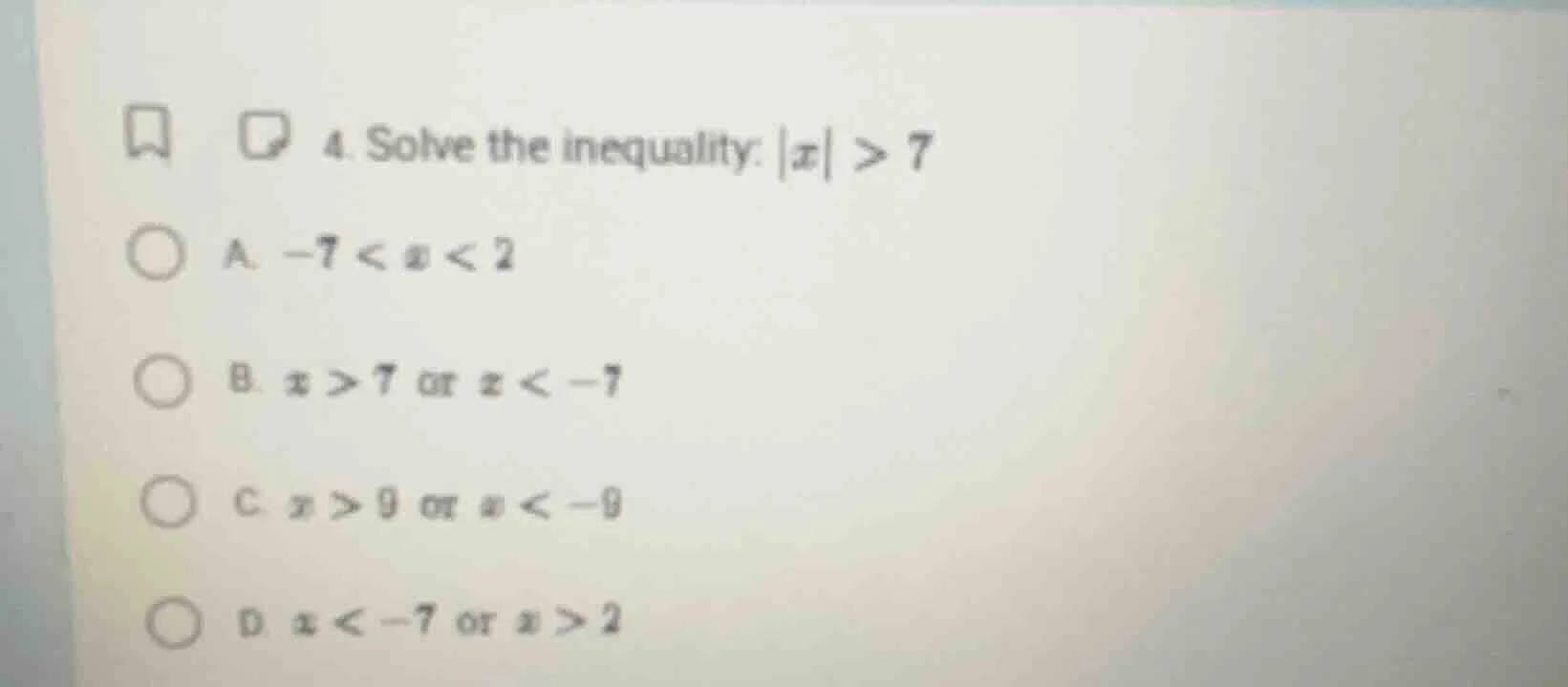 4. solve the inequality: |x| > 7 a. -7 < x < 2 b. x > 7 or x < -7 c. x …