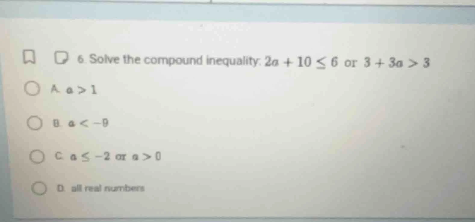 6. solve the compound inequality: $2a + 10 \\leq 6$ or $3 + 3a > 3$ a. …