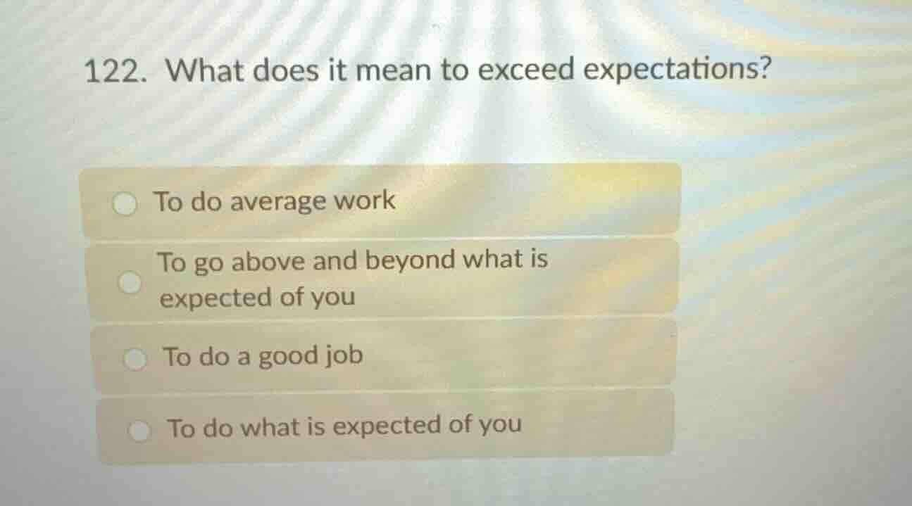 122. what does it mean to exceed expectations? to do average work to go…