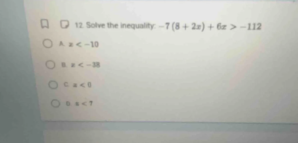 12. solve the inequality: $-7(8 + 2x) + 6x > -112$ a. $x < -10$ b. $x <…