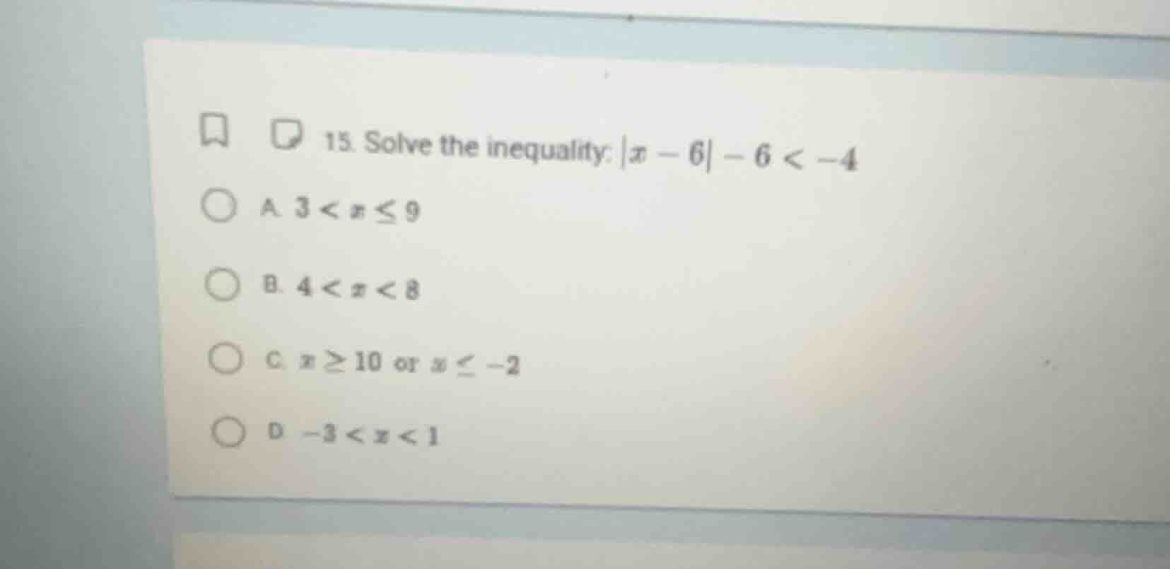 15. solve the inequality: |x - 6| - 6 < -4 a. 3 < x ≤ 9 b. 4 < x < 8 c.…