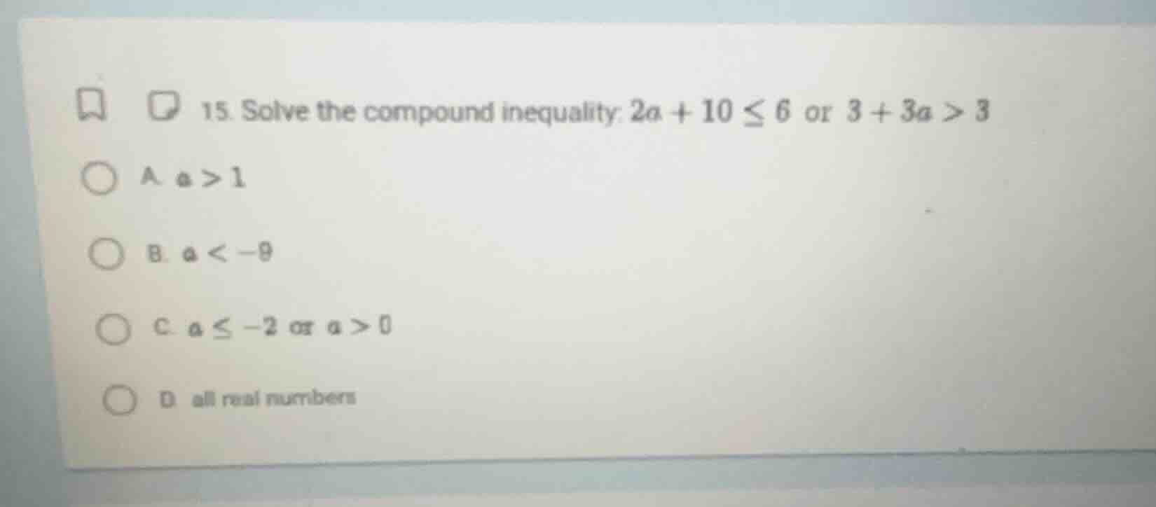 15. solve the compound inequality: $2a + 10 \\leq 6$ or $3 + 3a > 3$ a …