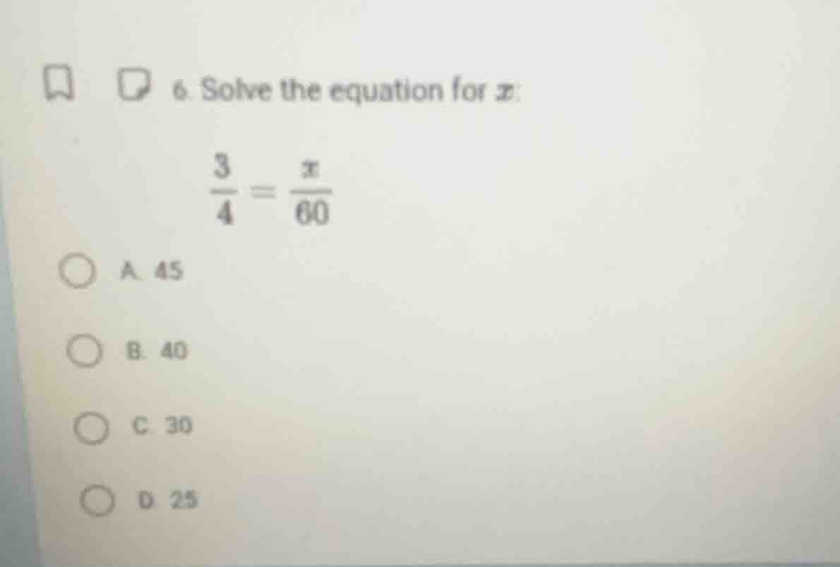6. solve the equation for x: \\(\\frac{3}{4} = \\frac{x}{60}\\) a. 45 b…