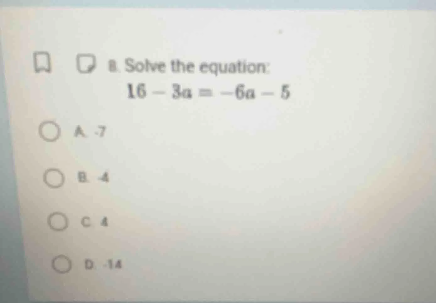 8. solve the equation: 16 - 3a = -6a - 5 a. -7 b. -4 c. 4 d. -14