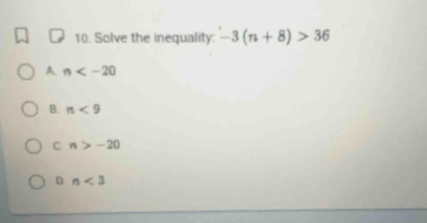 10. solve the inequality: $-3(n + 8) > 36$ a. $n < -20$ b. $n < 9$ c. $…