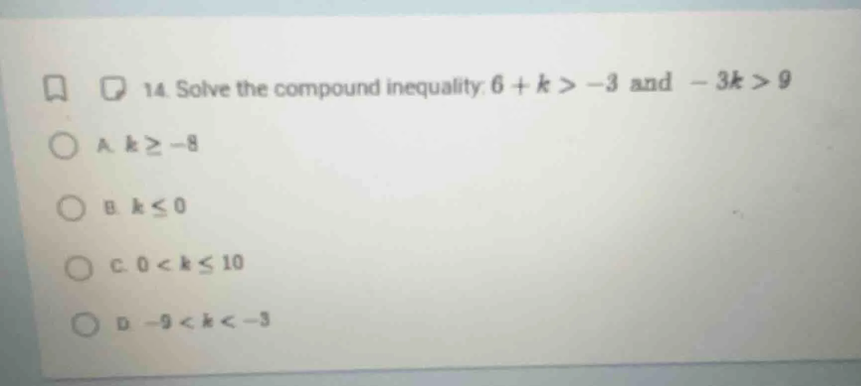 14. solve the compound inequality. $6 + k > -3$ and $-3k > 9$ a. $k \\g…