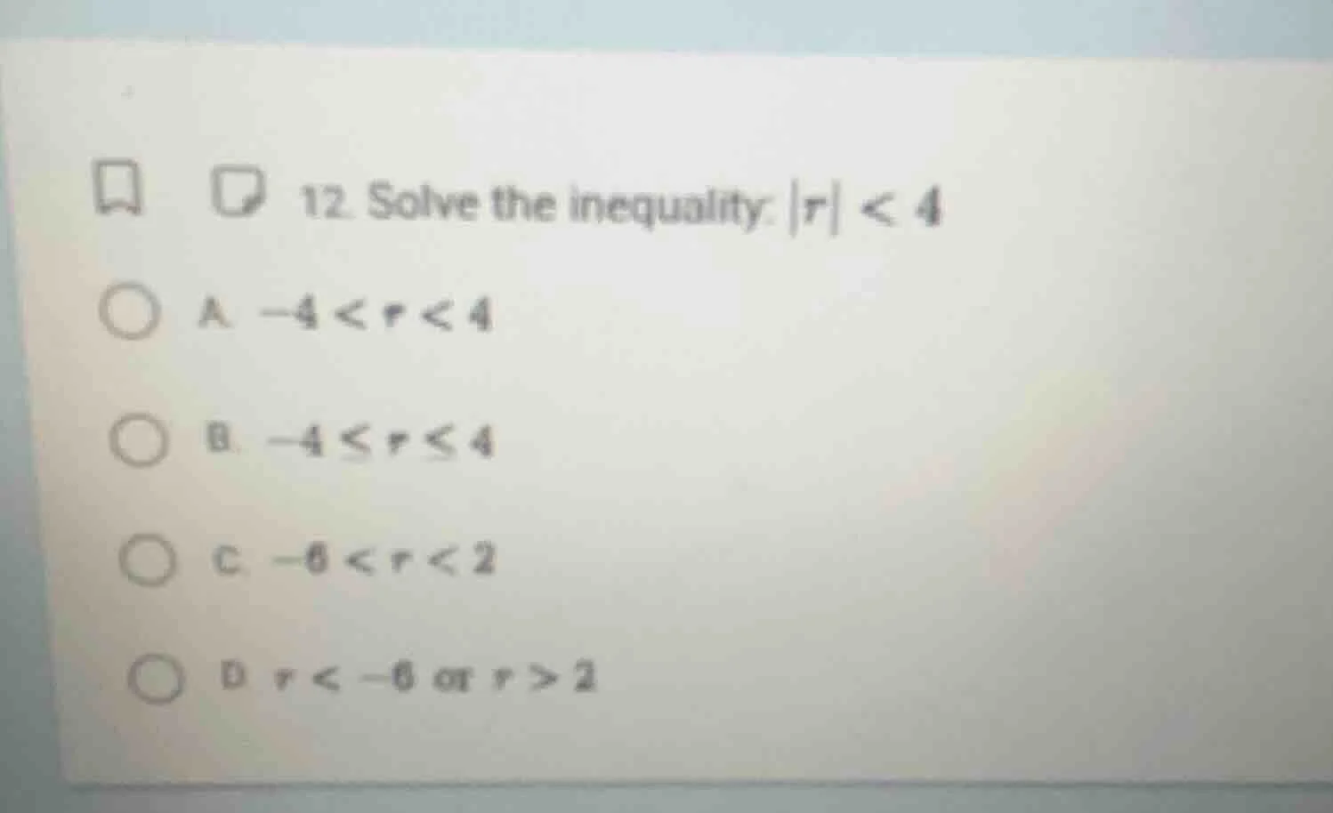 12. solve the inequality: |r| < 4 a. -4 < r < 4 b. -4 ≤ r ≤ 4 c. -6 < r…