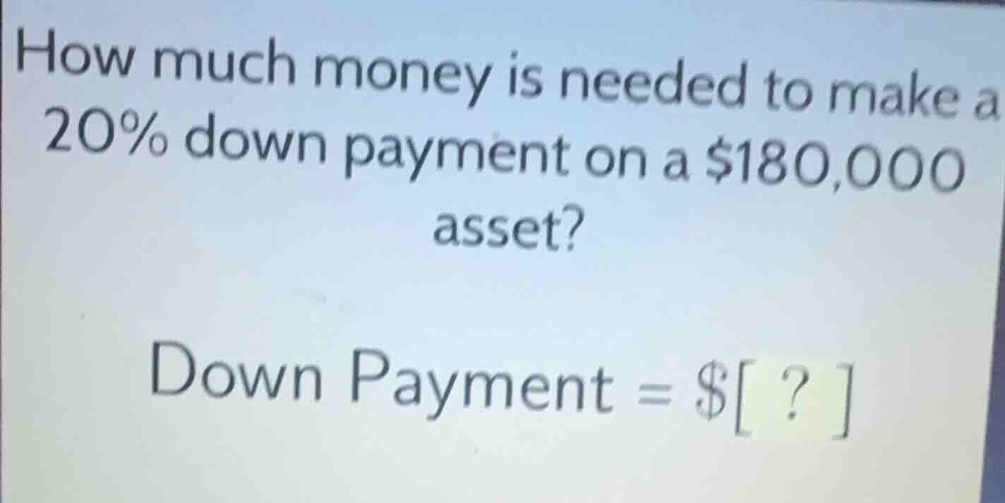 how much money is needed to make a 20% down payment on a $180,000 asset…