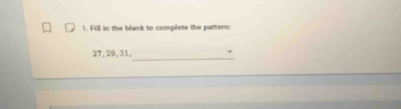 1. fill in the blank to complete the pattern: 27, 29, 31, ________