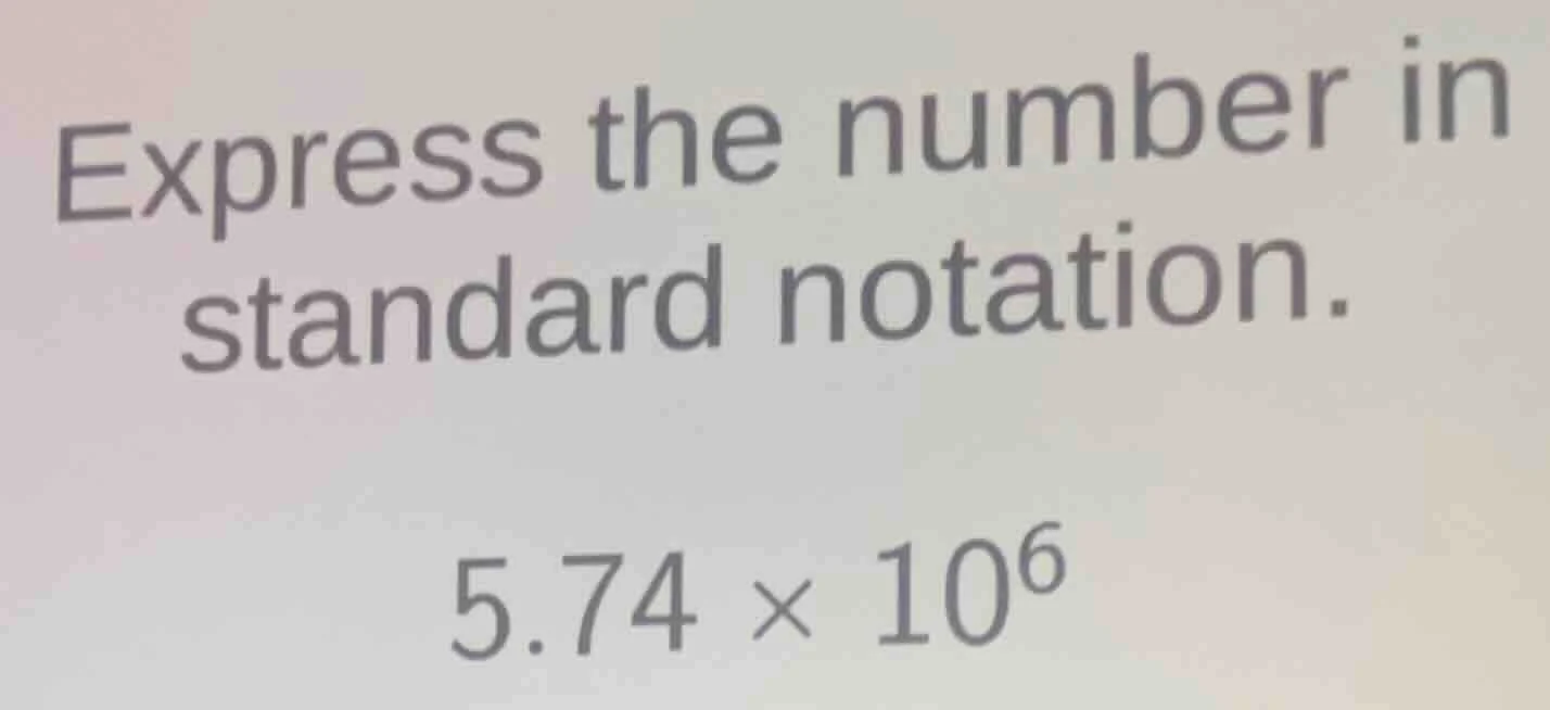 express the number in standard notation. 5.74 × 10⁶