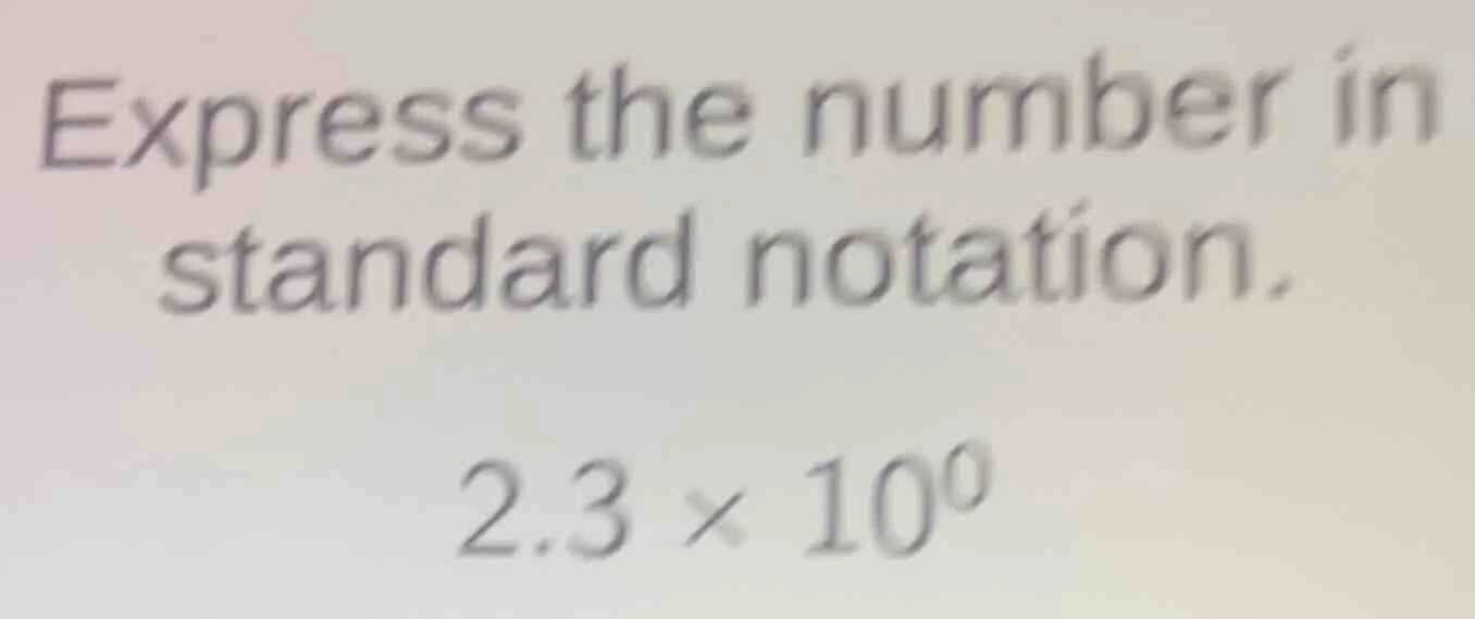 express the number in standard notation. 2.3 × 10⁰