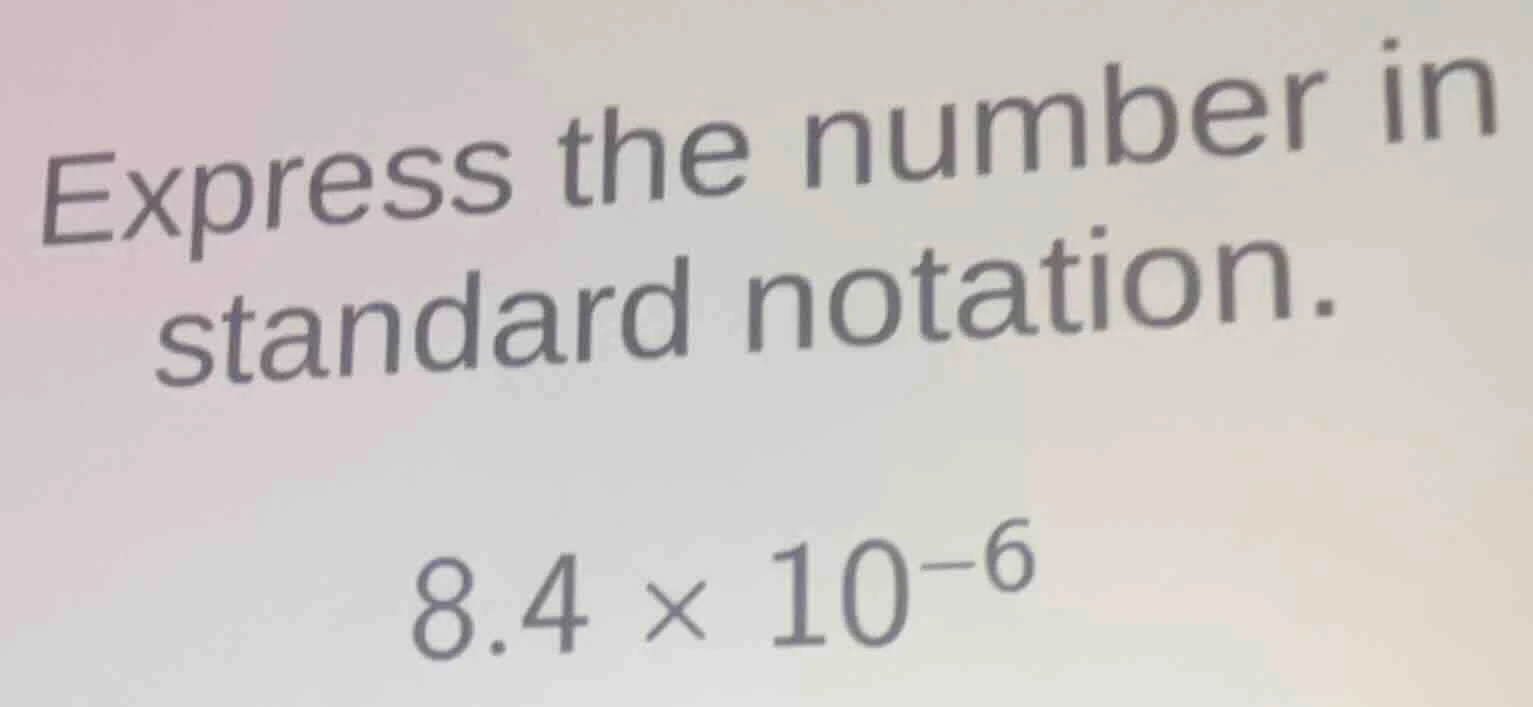 express the number in standard notation. 8.4 × 10⁻⁶