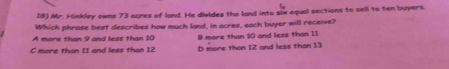 18) mr. hinkley owns 73 acres of land. he divides the land into six equ…