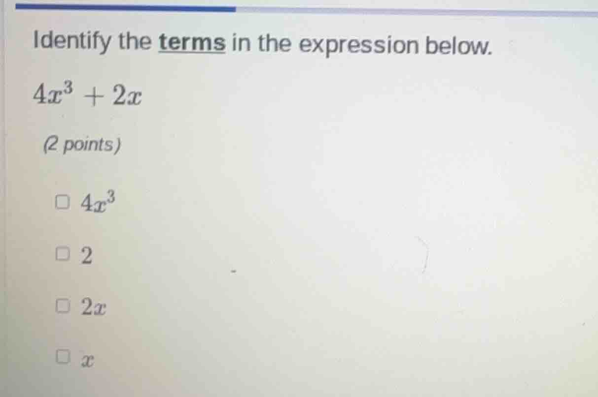 identify the terms in the expression below. $4x^3 + 2x$ (2 points) □ $4…