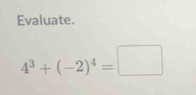 evaluate. $4^3 + (-2)^4 = \\square$