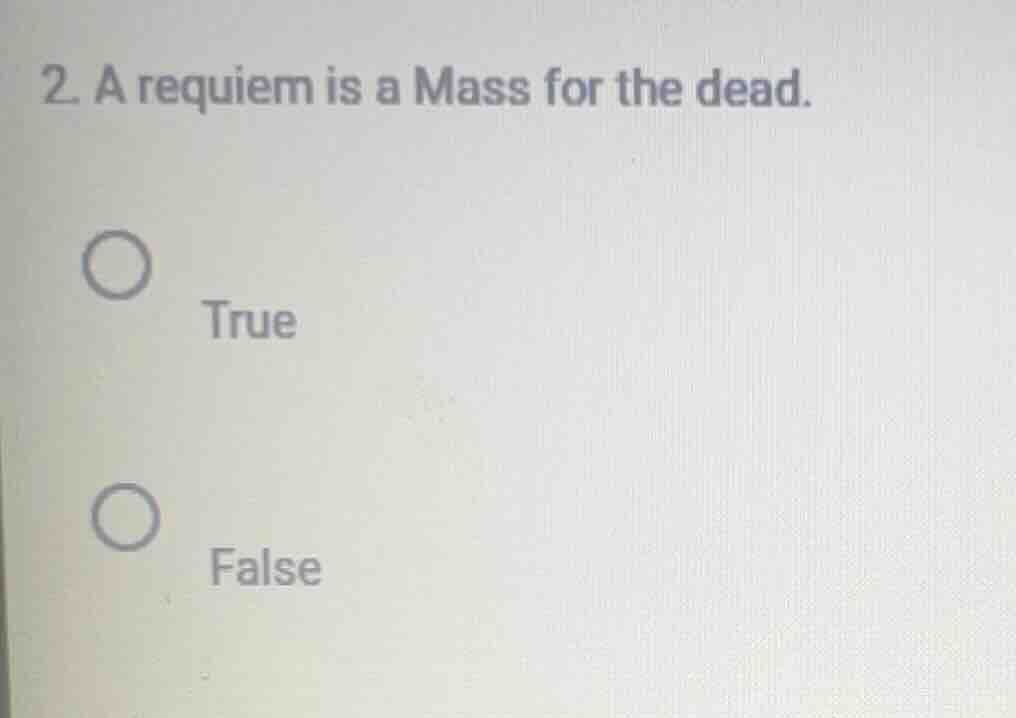 2. a requiem is a mass for the dead. true false