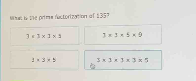what is the prime factorization of 135? 3 × 3 × 3 × 5 3 × 3 × 5 × 9 3 ×…