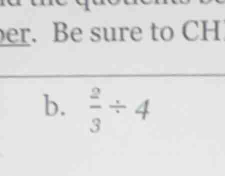 find the quotient. be sure to ch b. $\frac{2}{3} div 4$