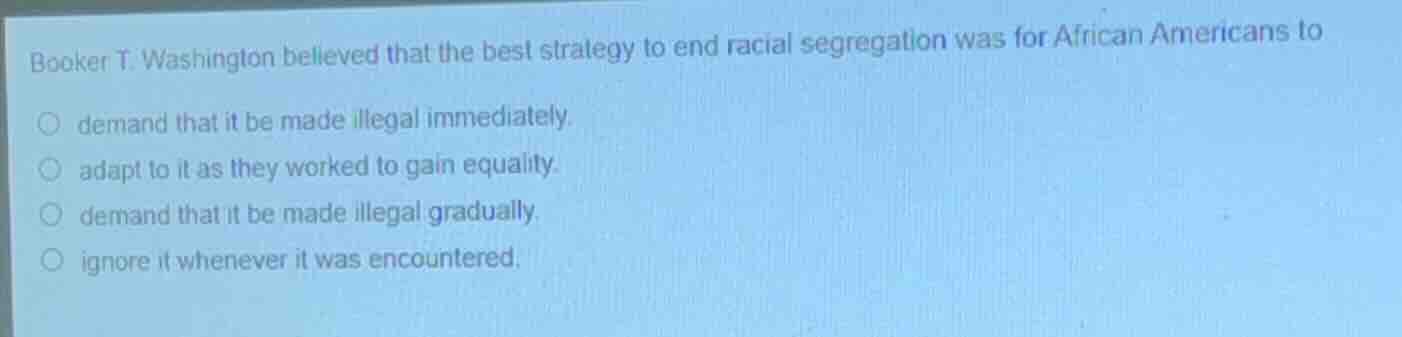 booker t. washington believed that the best strategy to end racial segr…