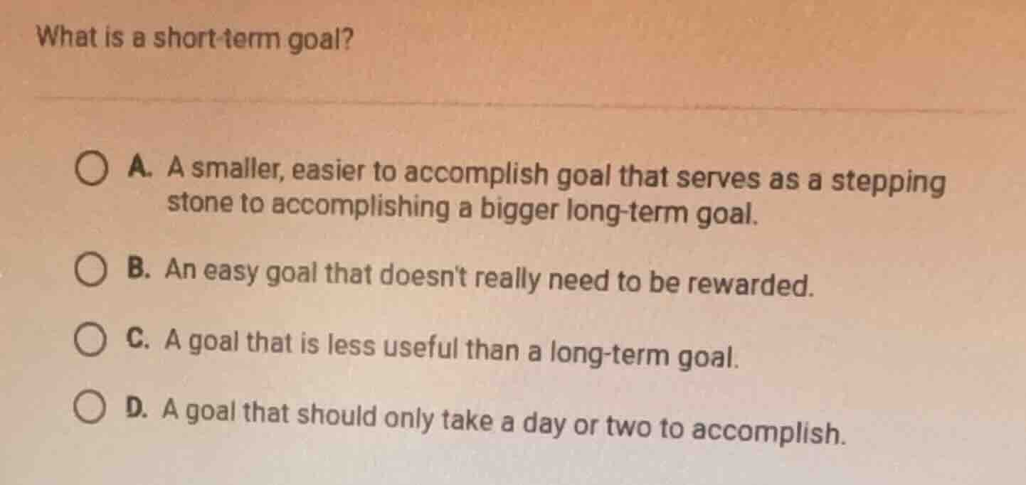 what is a short - term goal? a. a smaller, easier to accomplish goal th…