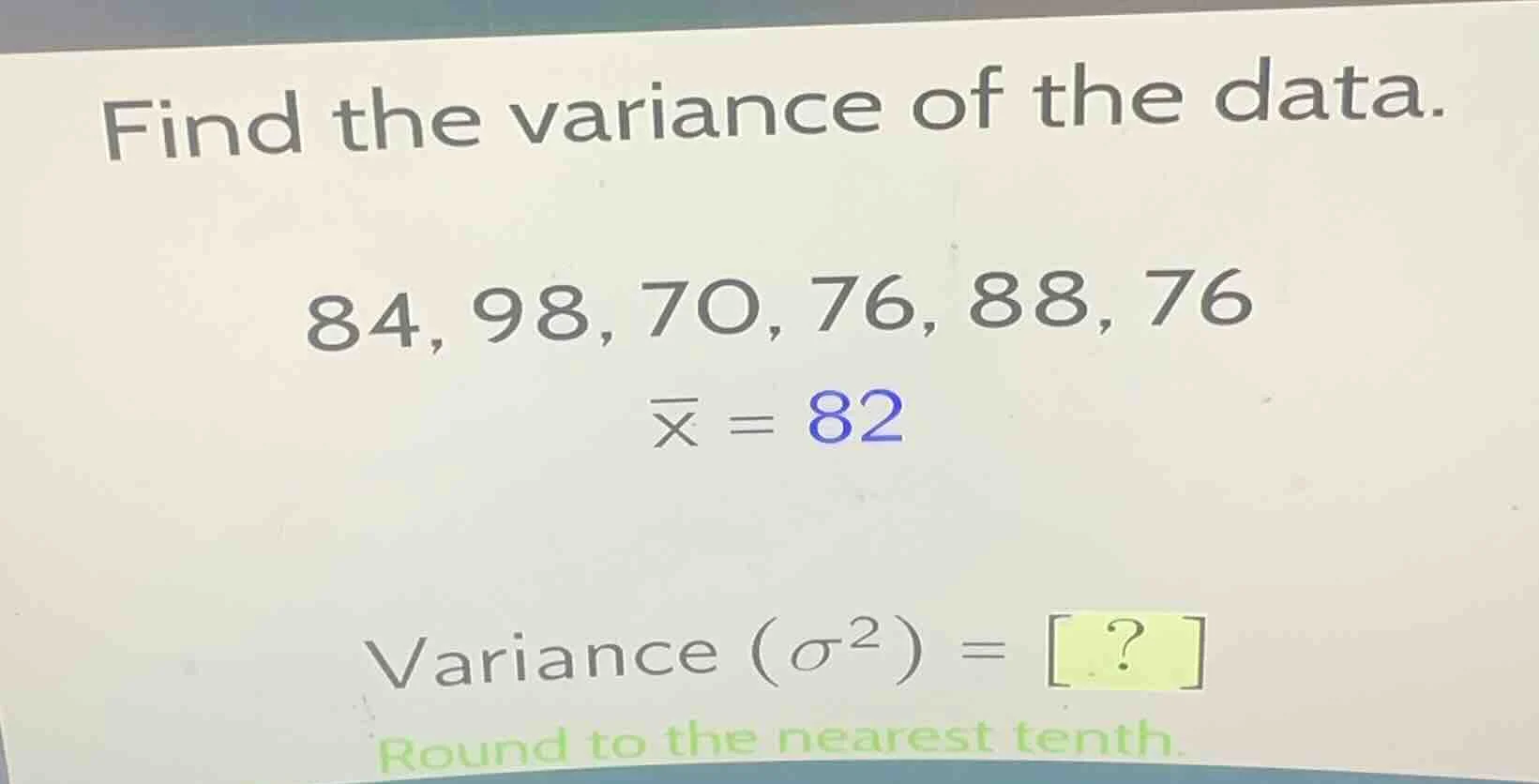find the variance of the data. 84, 98, 70, 76, 88, 76 \\(overline{x} = …