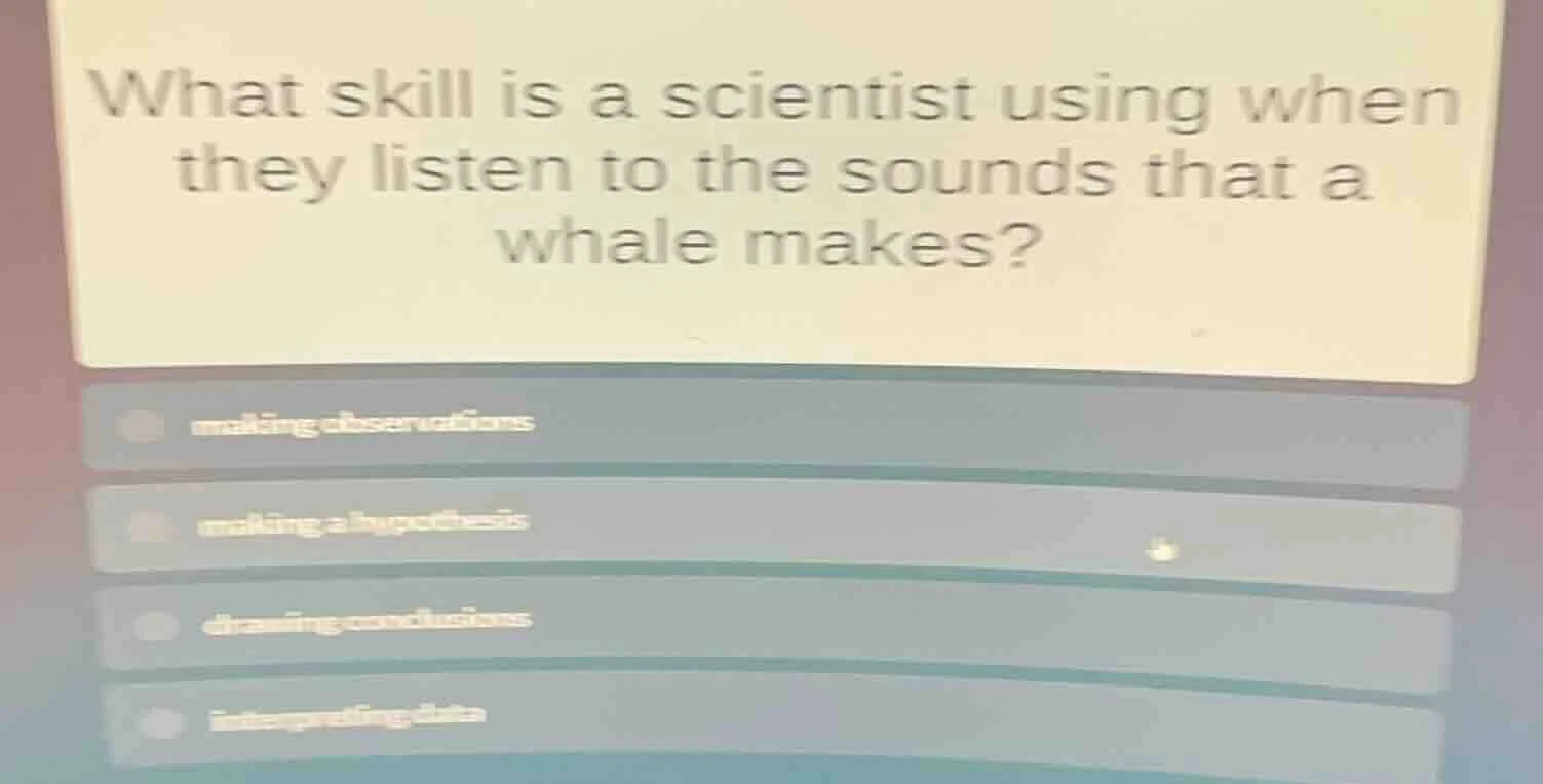 what skill is a scientist using when they listen to the sounds that a w…