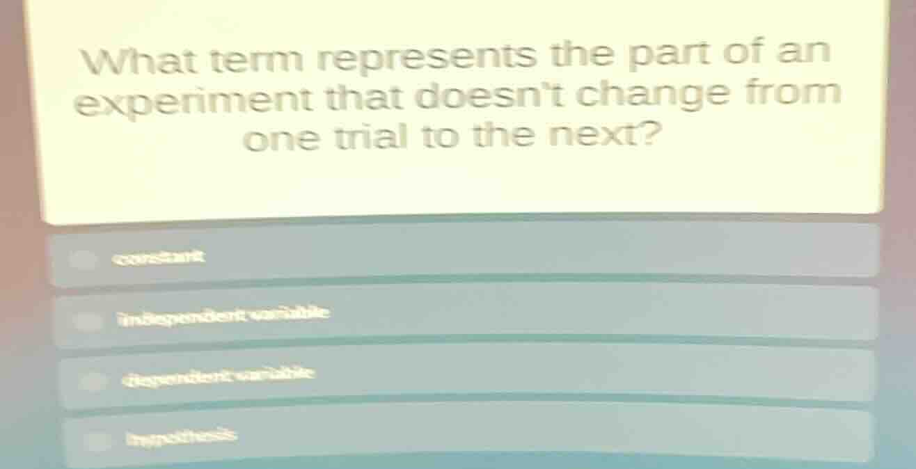 what term represents the part of an experiment that doesnt change from …