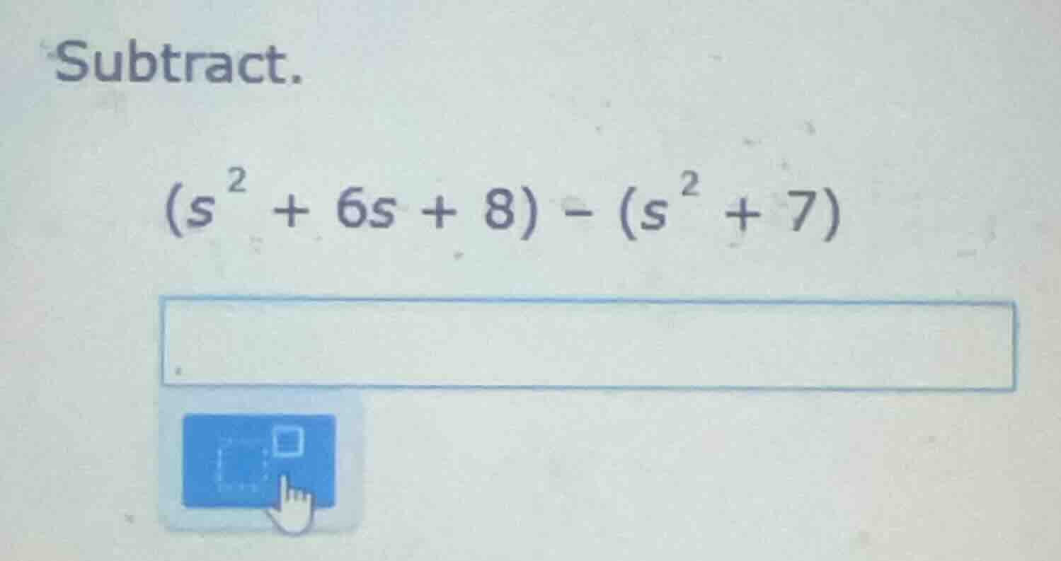 subtract. $(s^{2} + 6s + 8) - (s^{2} + 7)$