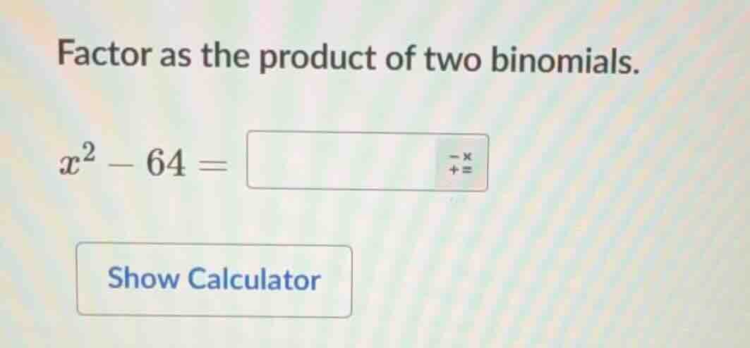 factor as the product of two binomials. $x^2 - 64 = \\square$ show calc…
