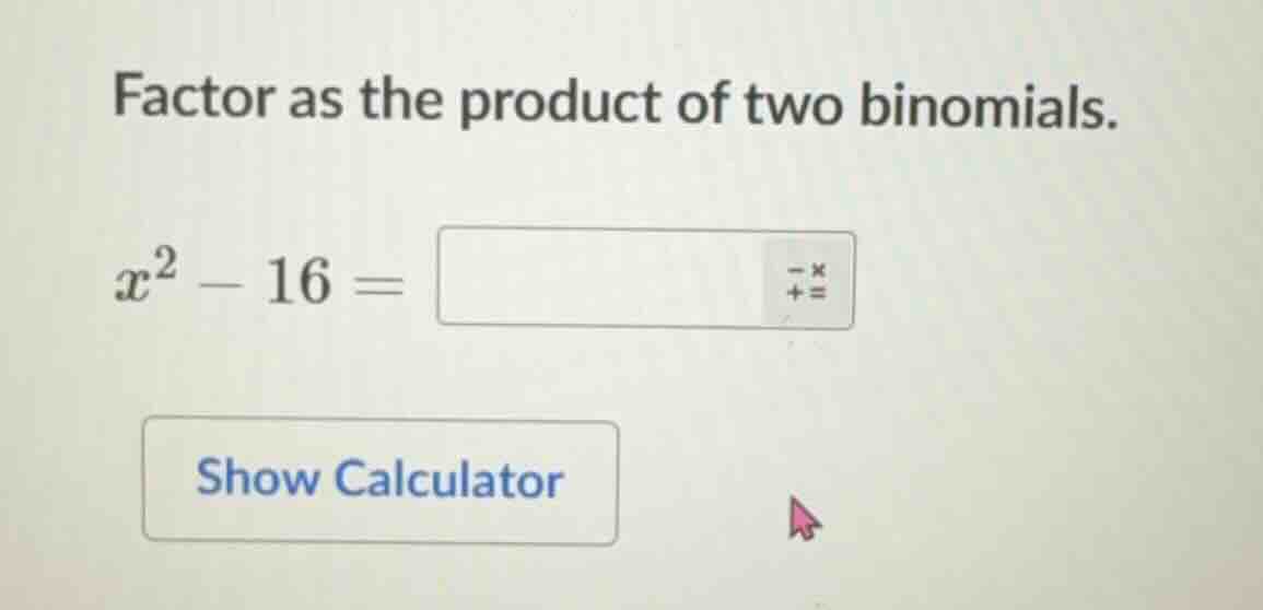 factor as the product of two binomials. $x^2 - 16 = $ show calculator