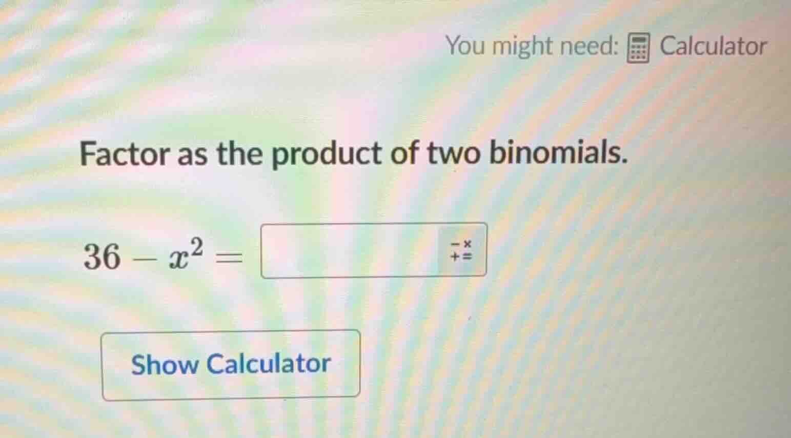 you might need: calculator factor as the product of two binomials. 36 -…