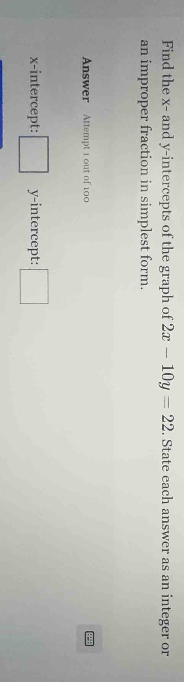 find the x- and y-intercepts of the graph of 2x - 10y = 22. state each …