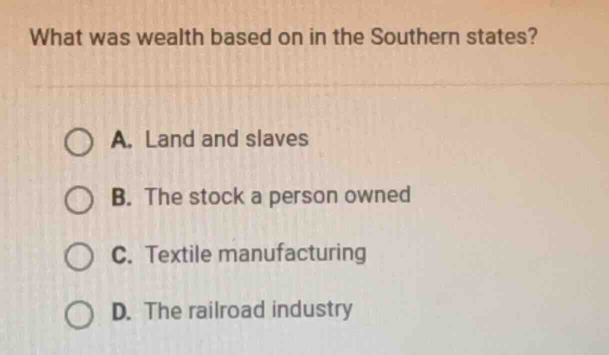 what was wealth based on in the southern states? a. land and slaves b. …