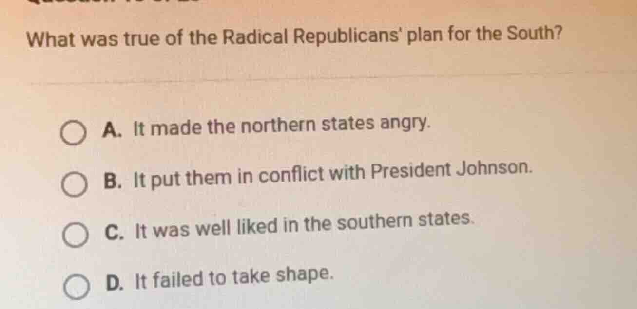 what was true of the radical republicans plan for the south? a. it made…