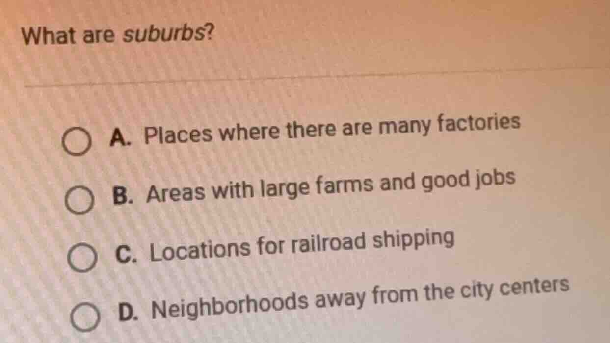 what are suburbs? a. places where there are many factories b. areas wit…